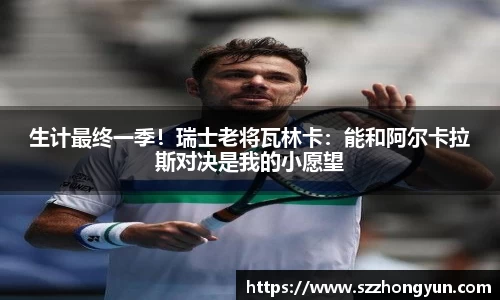 生计最终一季！瑞士老将瓦林卡：能和阿尔卡拉斯对决是我的小愿望