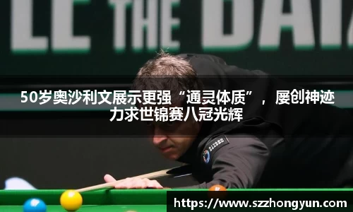 50岁奥沙利文展示更强“通灵体质”，屡创神迹力求世锦赛八冠光辉
