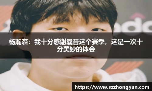 杨瀚森：我十分感谢曩昔这个赛季，这是一次十分美妙的体会
